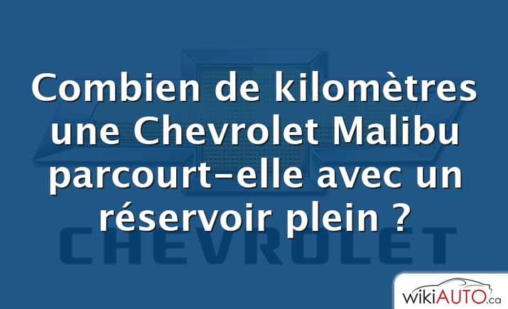 Combien de kilomètres une Chevrolet Malibu parcourt-elle avec un réservoir plein ?